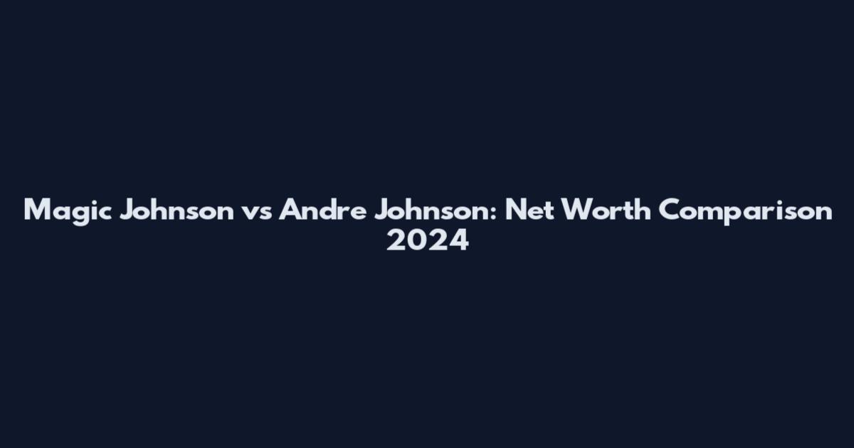 Magic Johnson vs Andre Johnson: Net Worth Comparison 2024