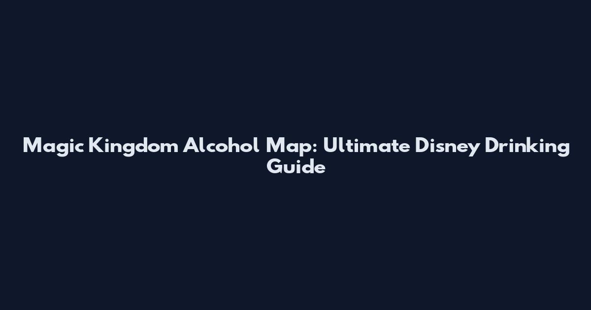 Magic Kingdom Alcohol Map: Ultimate Disney Drinking Guide