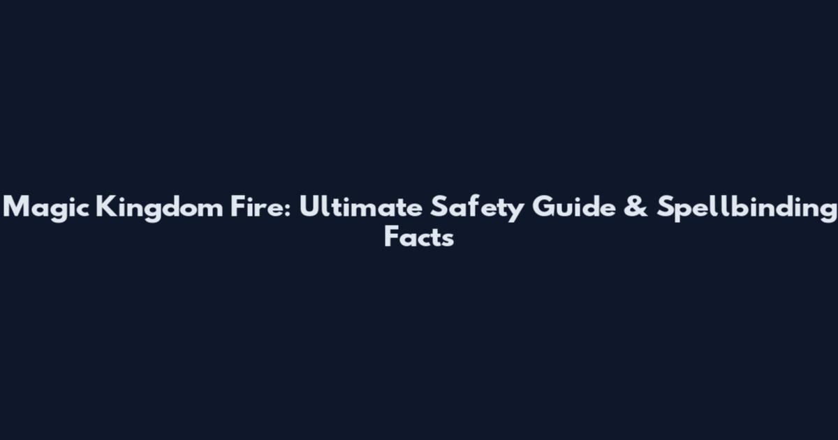 Magic Kingdom Fire: Ultimate Safety Guide & Spellbinding Facts