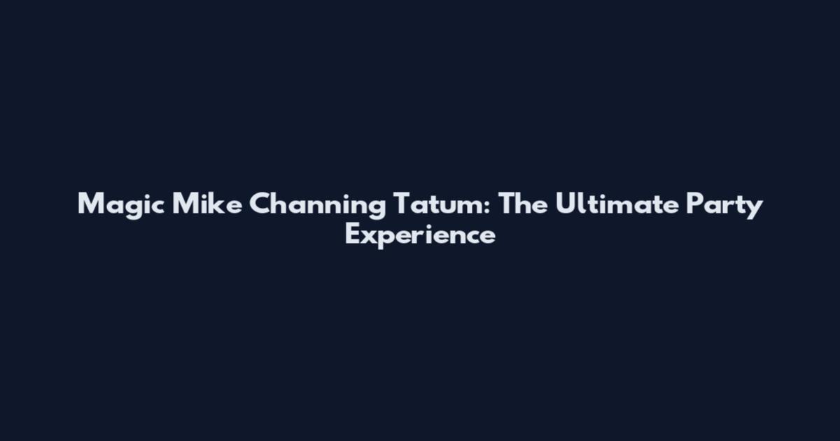 Magic Mike Channing Tatum: The Ultimate Party Experience