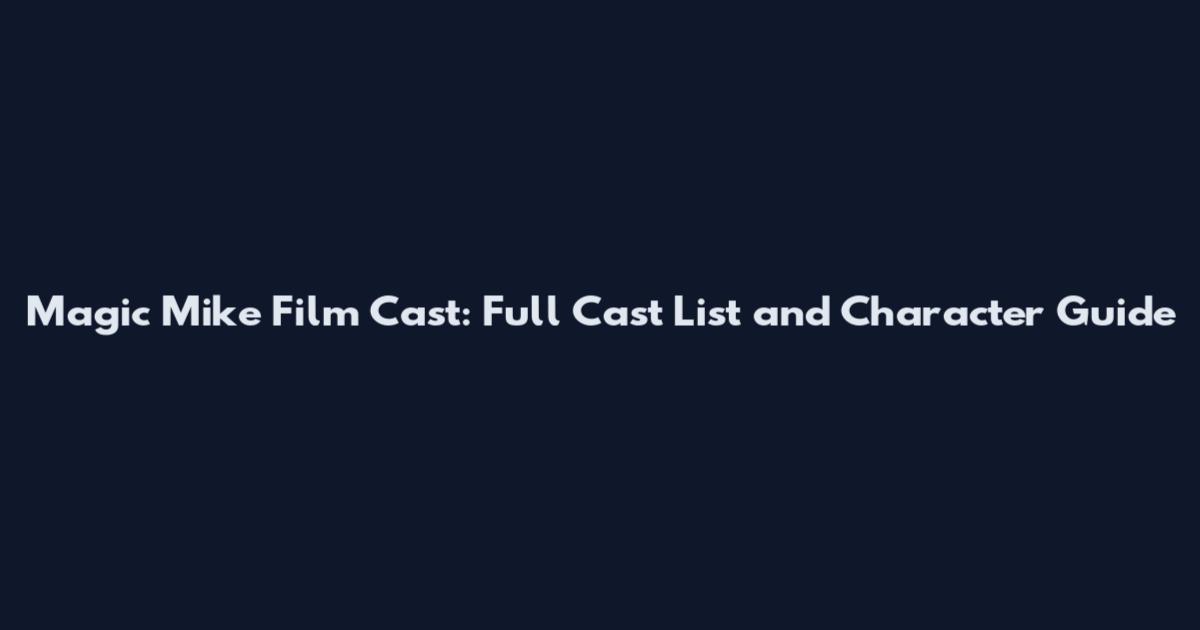 Magic Mike Film Cast: Full Cast List and Character Guide