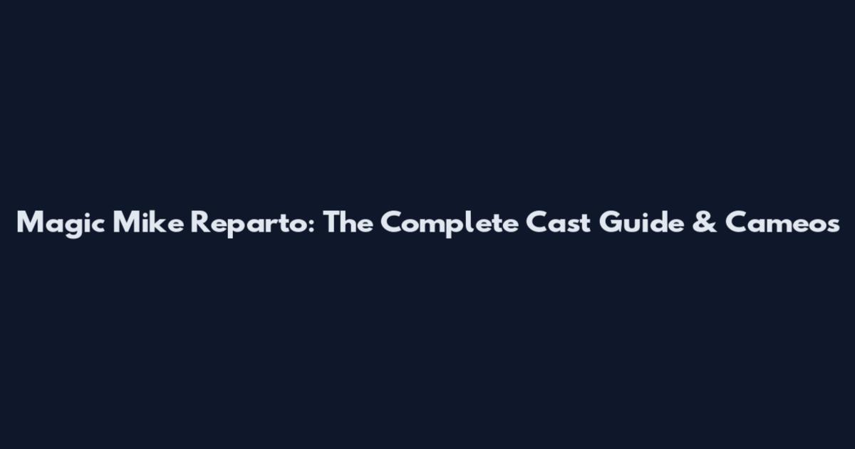 Magic Mike Reparto: The Complete Cast Guide & Cameos