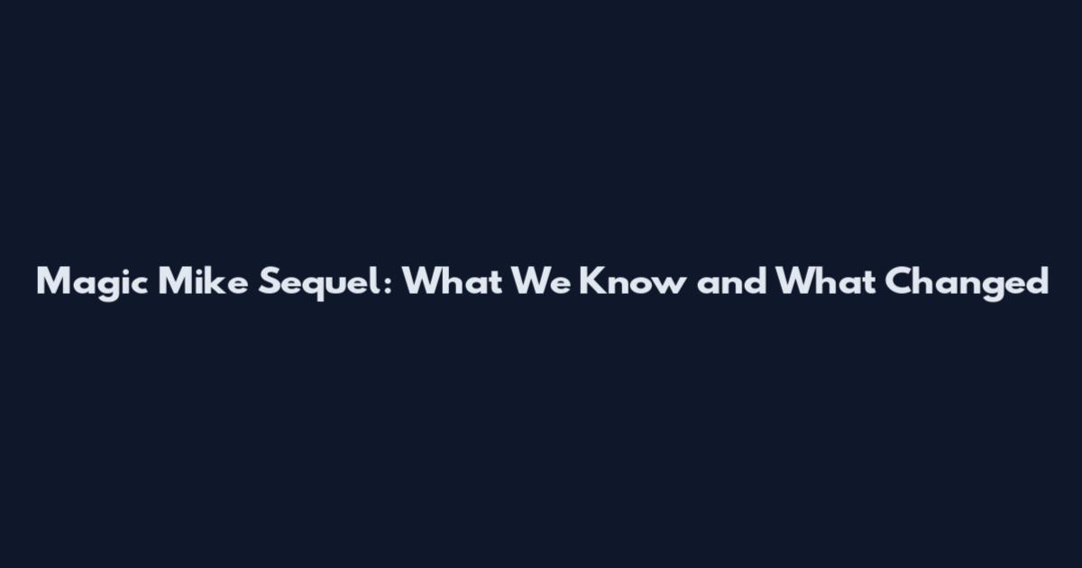 Magic Mike Sequel: What We Know and What Changed