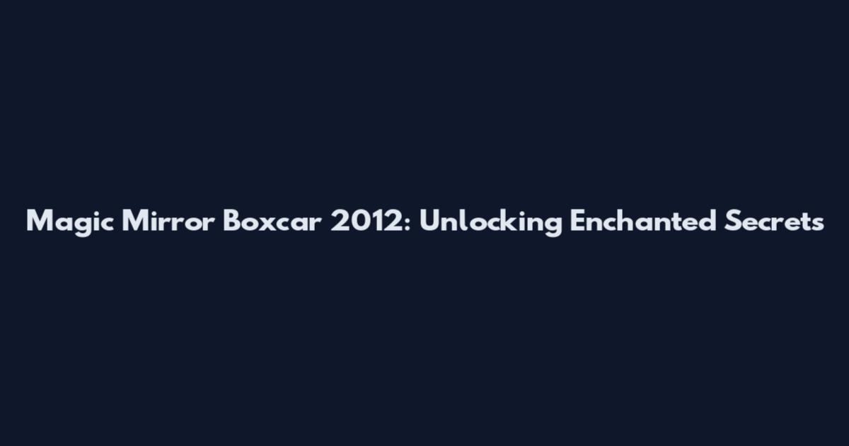 Magic Mirror Boxcar 2012: Unlocking Enchanted Secrets