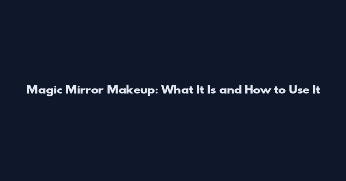 Magic Mirror Makeup: What It Is and How to Use It
