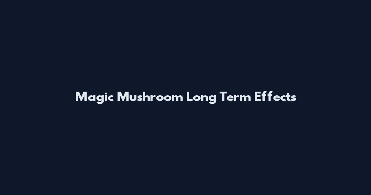 Magic Mushroom Long Term Effects