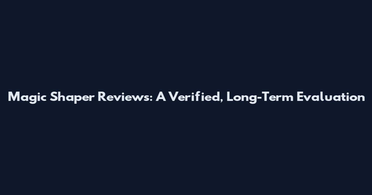 Magic Shaper Reviews: A Verified, Long-Term Evaluation