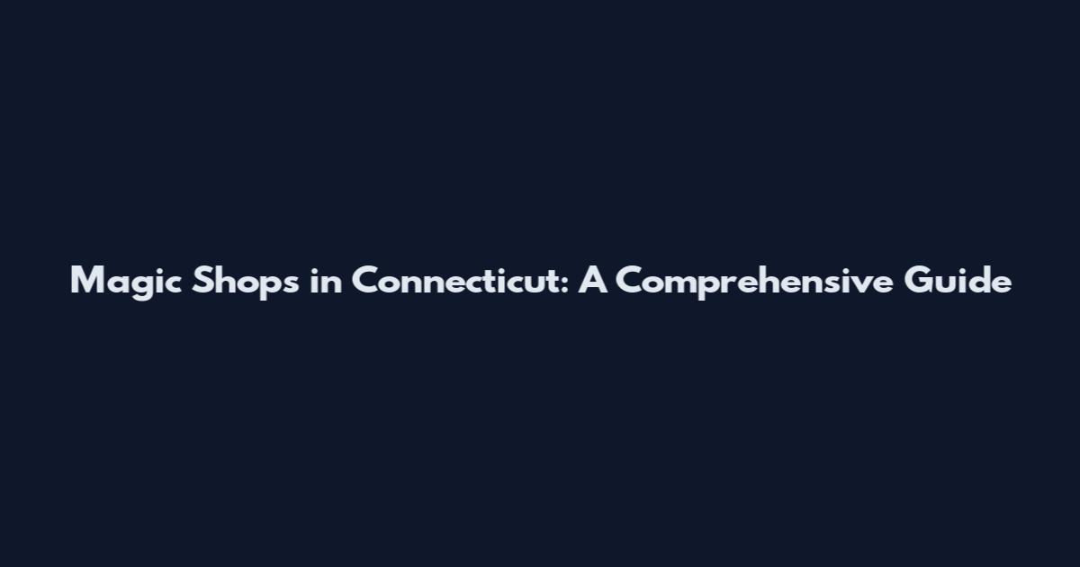 Magic Shops in Connecticut: A Comprehensive Guide