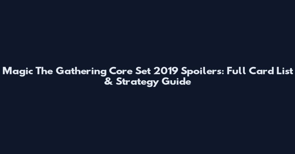 Magic The Gathering Core Set 2019 Spoilers: Full Card List & Strategy Guide