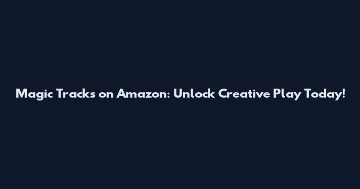 Magic Tracks on Amazon: Unlock Creative Play Today!