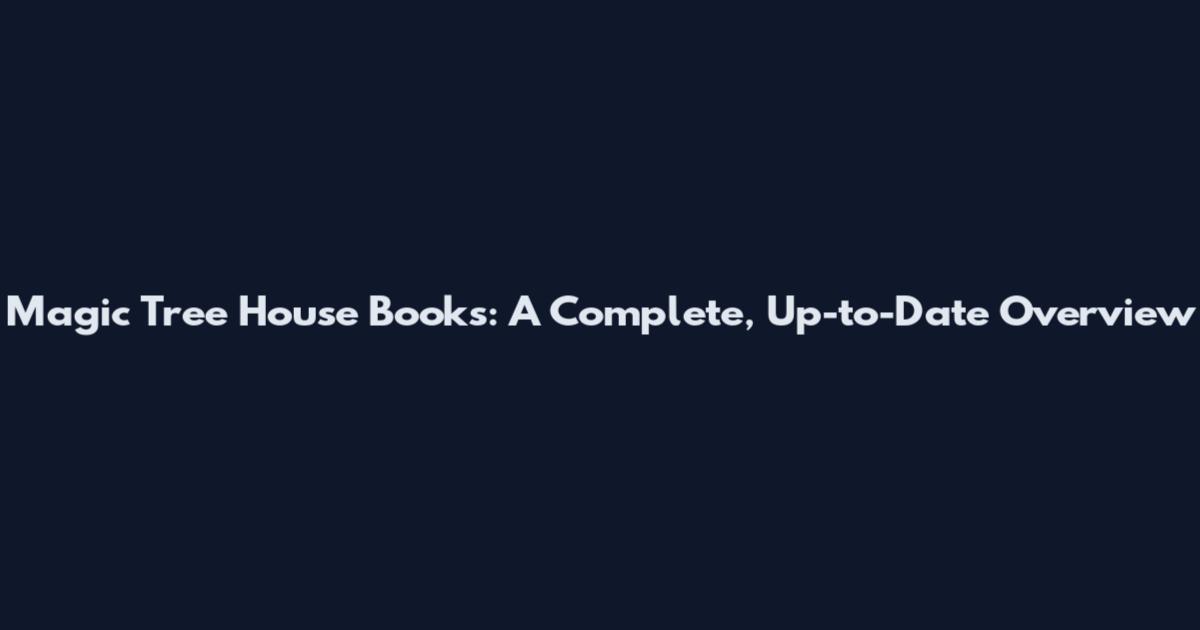 Magic Tree House Books: A Complete, Up-to-Date Overview