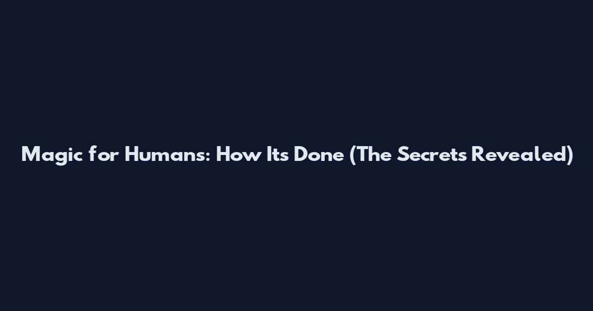 Magic for Humans: How It's Done (The Secrets Revealed)