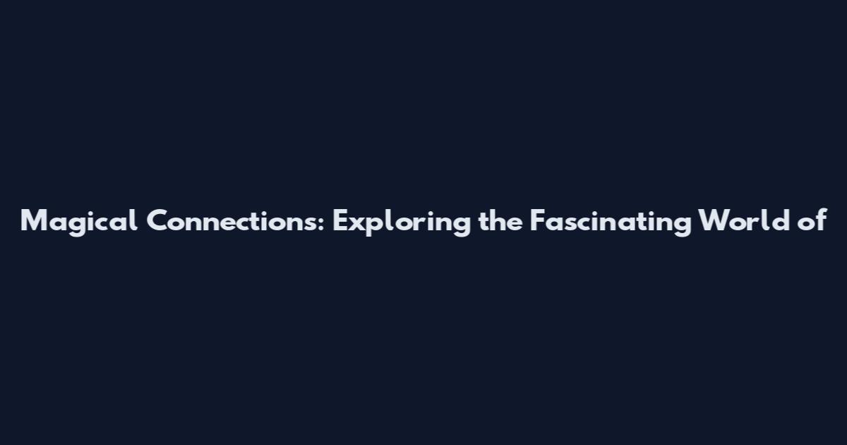 Magical Connections: Exploring the Fascinating World of