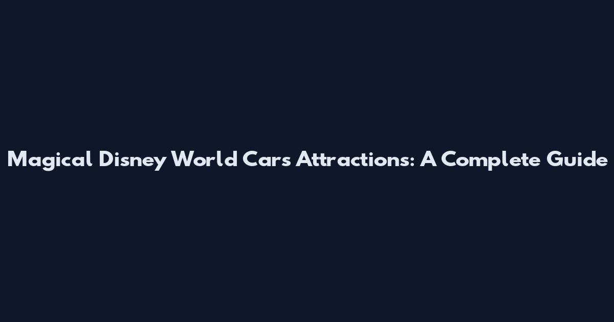 Magical Disney World Cars Attractions: A Complete Guide