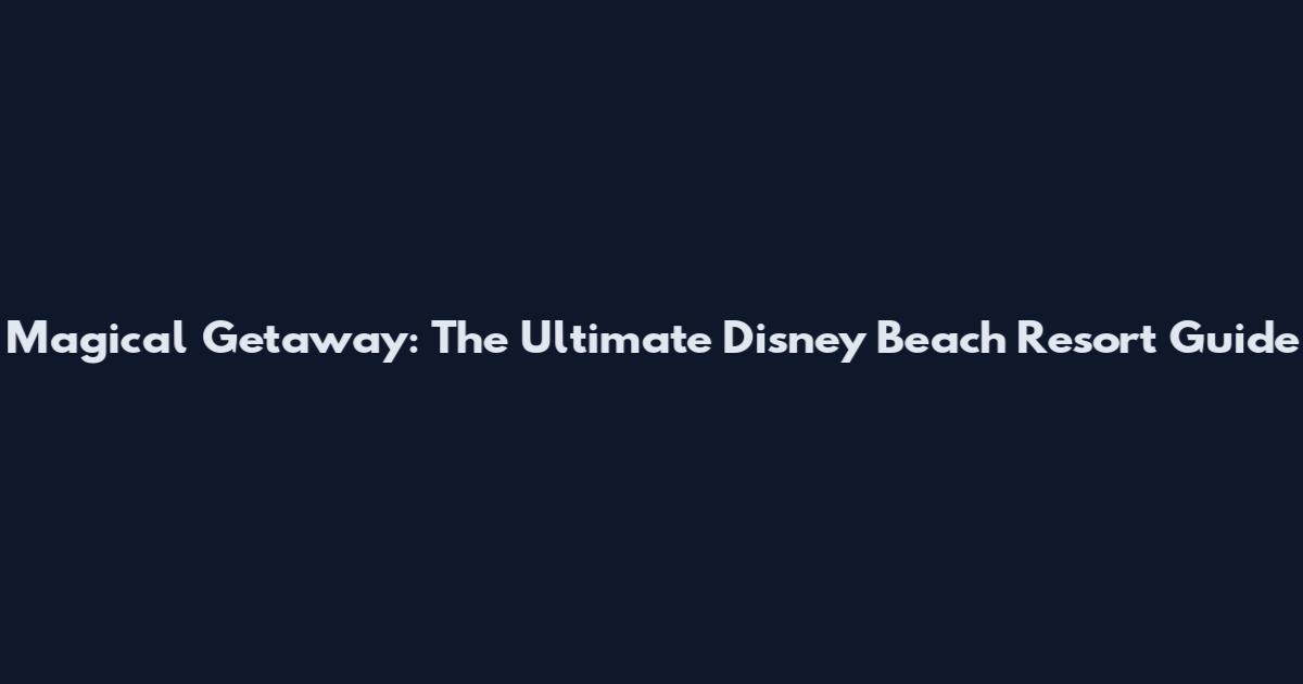 Magical Getaway: The Ultimate Disney Beach Resort Guide