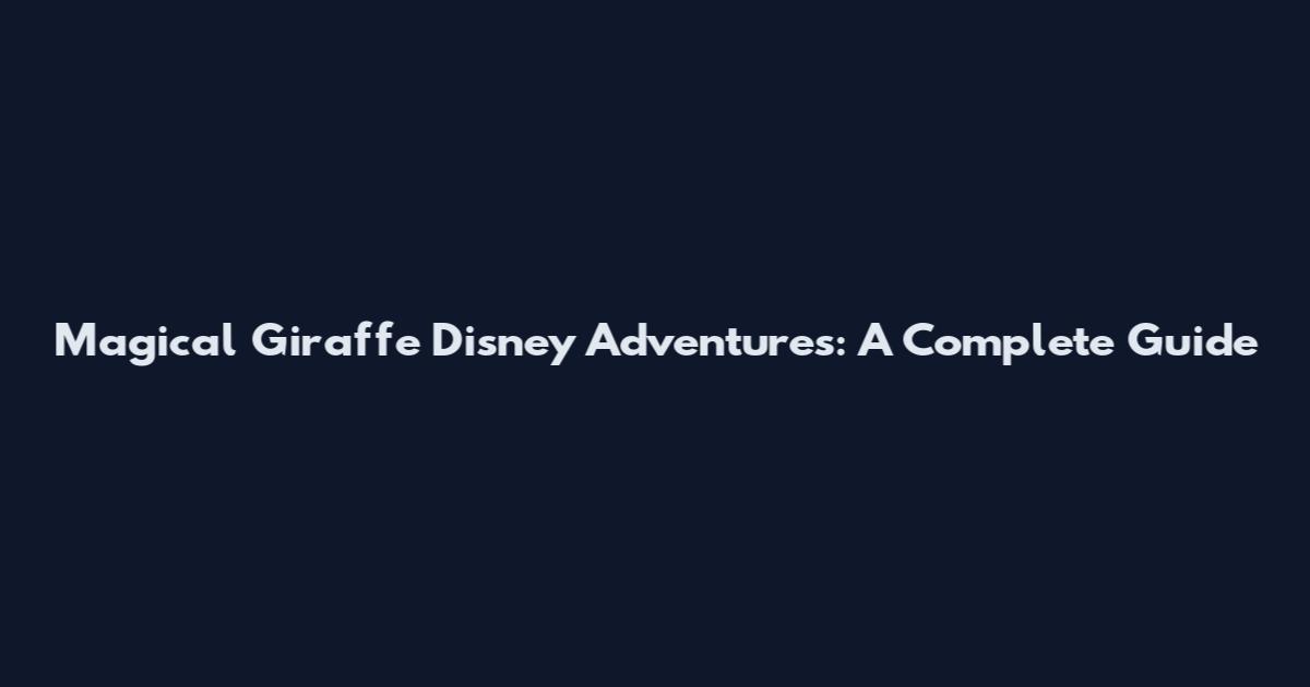 Magical Giraffe Disney Adventures: A Complete Guide