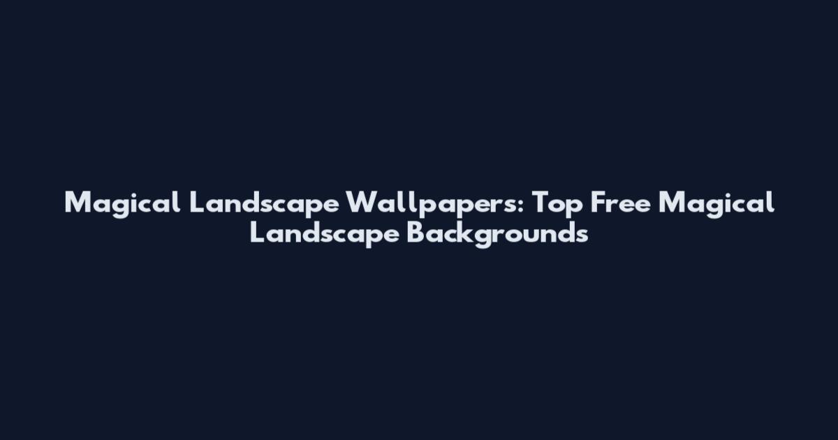 Magical Landscape Wallpapers: Top Free Magical Landscape Backgrounds