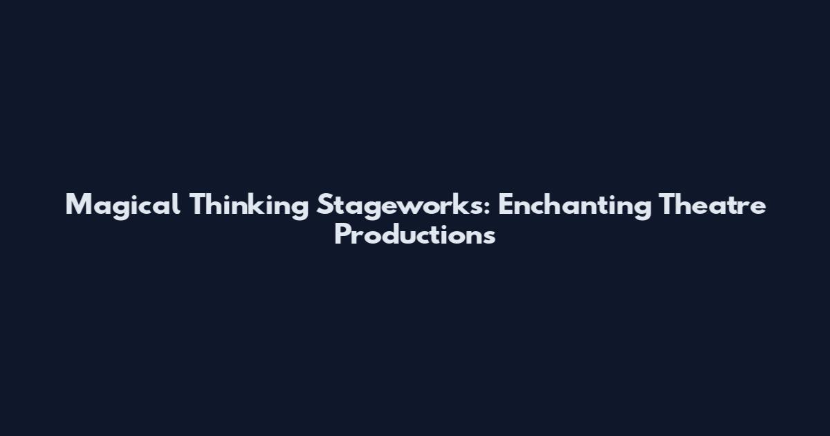 Magical Thinking Stageworks: Enchanting Theatre Productions