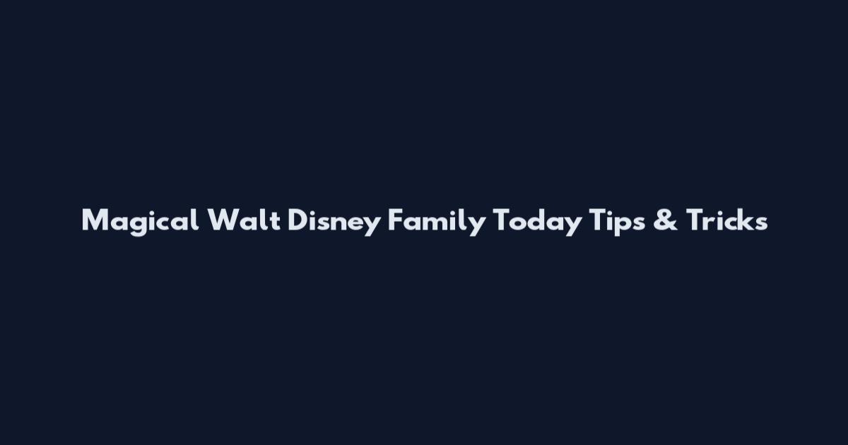Magical Walt Disney Family Today Tips & Tricks