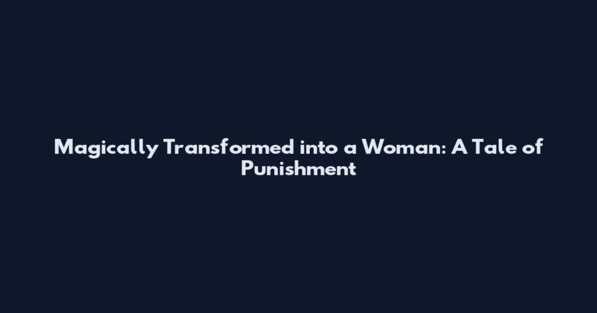 Magically Transformed into a Woman: A Tale of Punishment