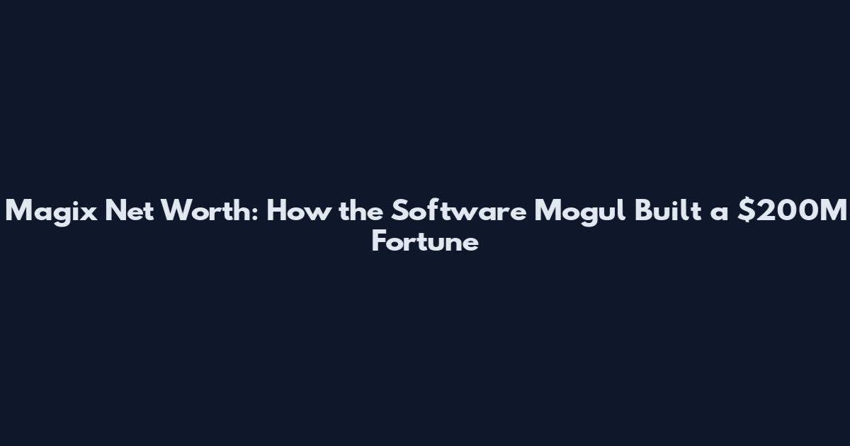 Magix Net Worth: How the Software Mogul Built a $200M Fortune