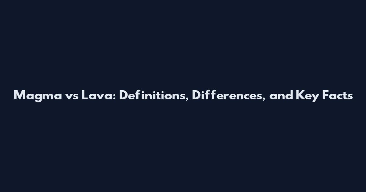 Magma vs Lava: Definitions, Differences, and Key Facts