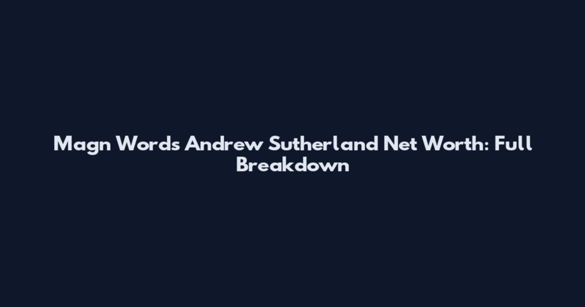 Magn Words Andrew Sutherland Net Worth: Full Breakdown