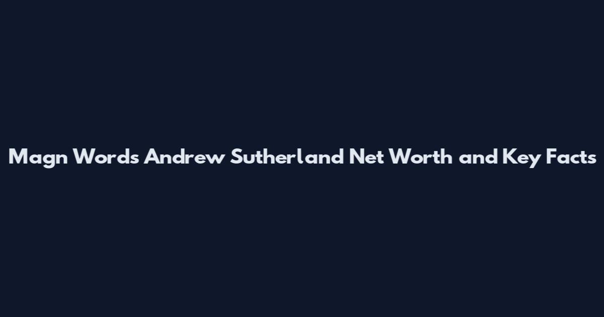Magn Words Andrew Sutherland Net Worth and Key Facts