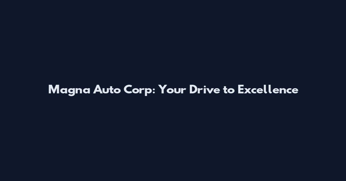 Magna Auto Corp: Your Drive to Excellence