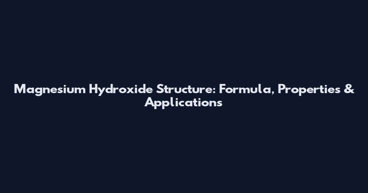 Magnesium Hydroxide Structure: Formula, Properties & Applications