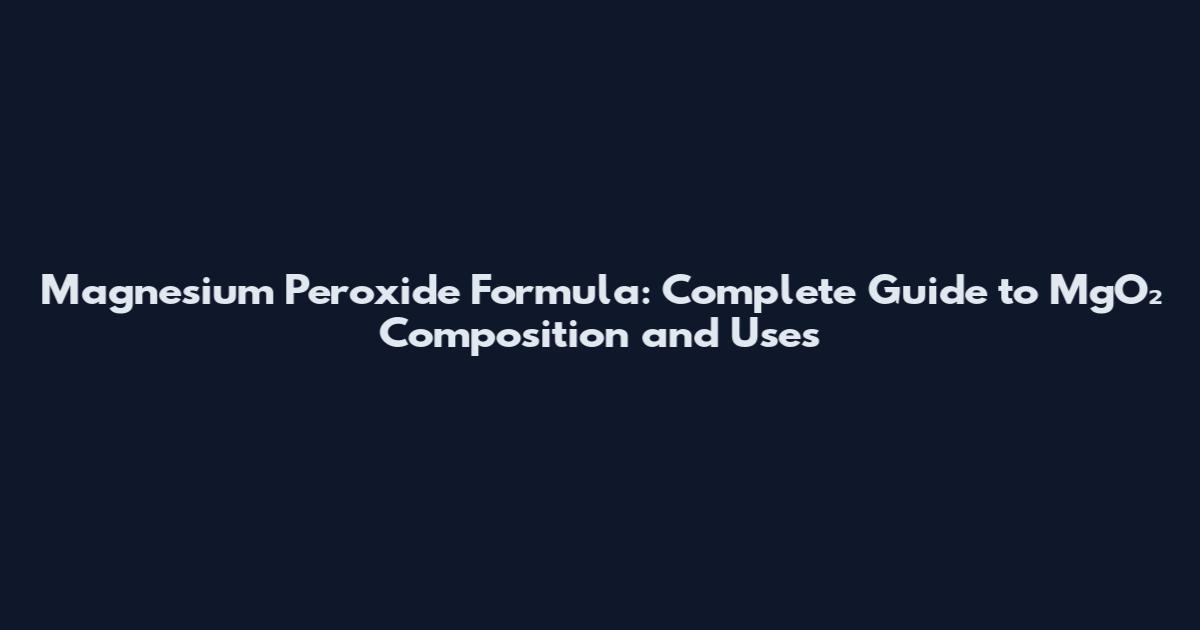 Magnesium Peroxide Formula: Complete Guide to MgO₂ Composition and Uses