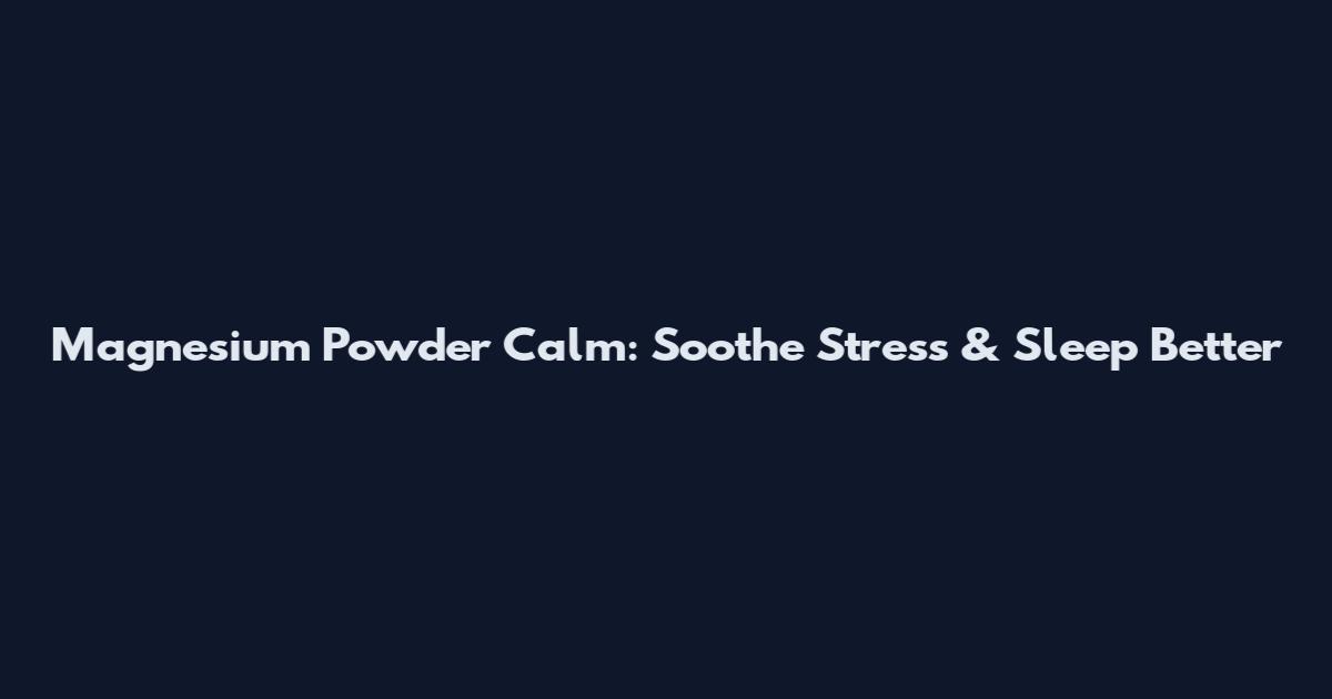 Magnesium Powder Calm: Soothe Stress & Sleep Better