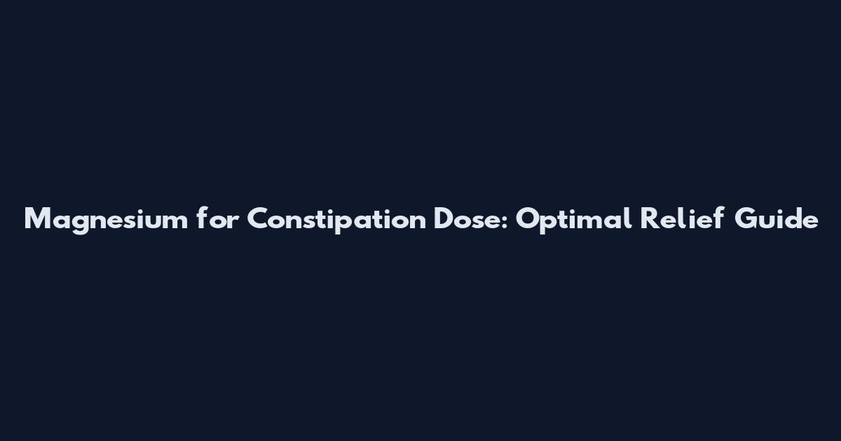 Magnesium for Constipation Dose: Optimal Relief Guide