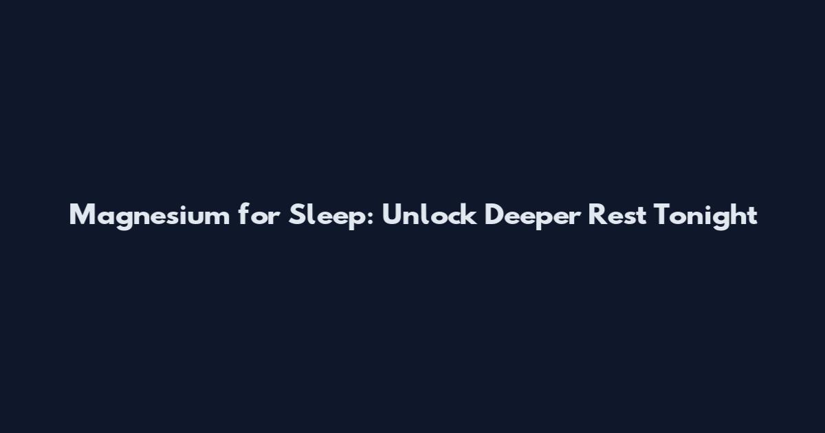 Magnesium for Sleep: Unlock Deeper Rest Tonight