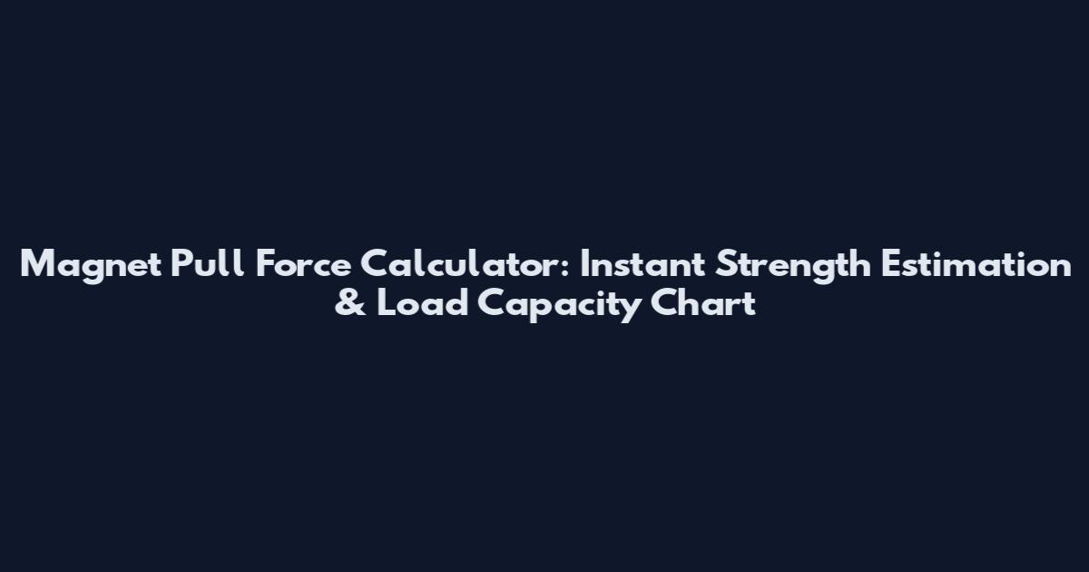 Magnet Pull Force Calculator: Instant Strength Estimation & Load Capacity Chart