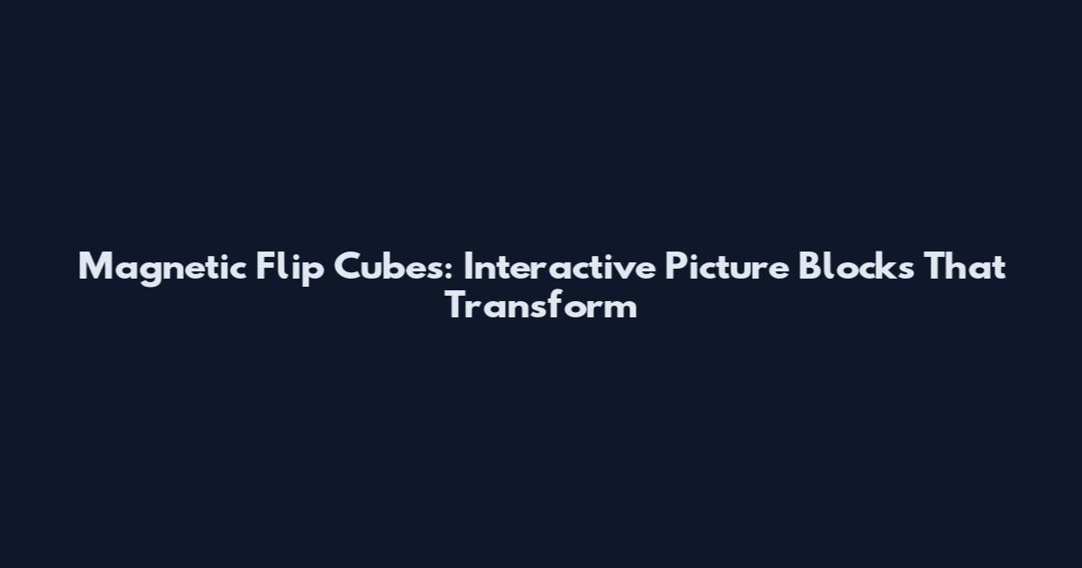 Magnetic Flip Cubes: Interactive Picture Blocks That Transform