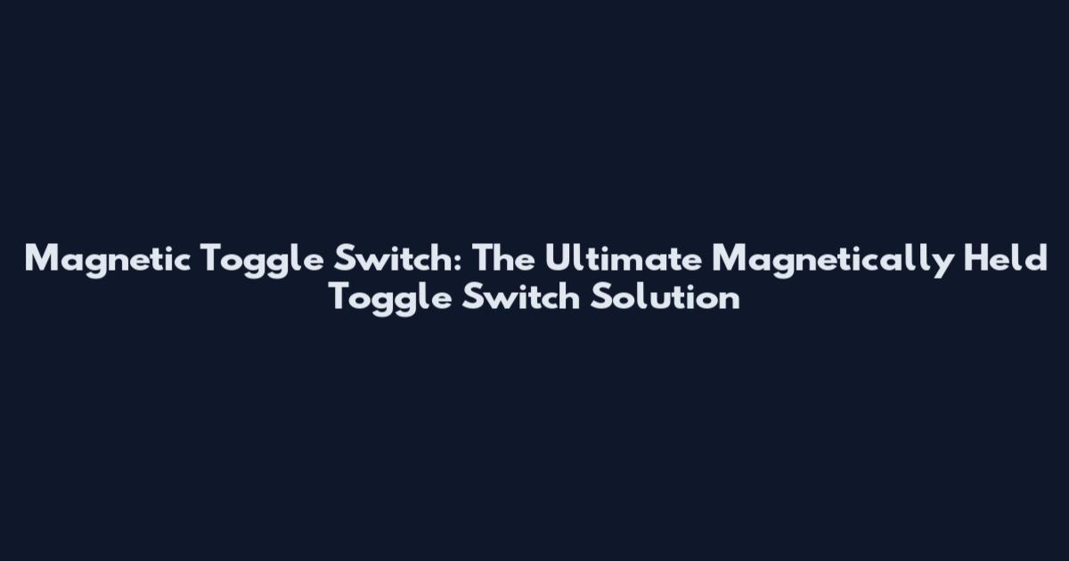 Magnetic Toggle Switch: The Ultimate Magnetically Held Toggle Switch Solution