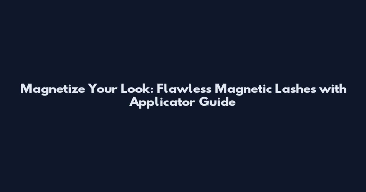 Magnetize Your Look: Flawless Magnetic Lashes with Applicator Guide