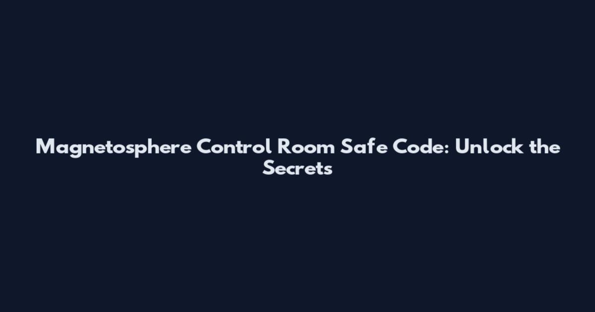 Magnetosphere Control Room Safe Code: Unlock the Secrets