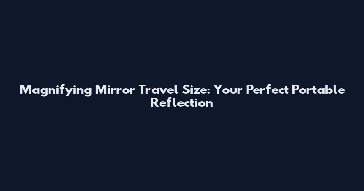 Magnifying Mirror Travel Size: Your Perfect Portable Reflection