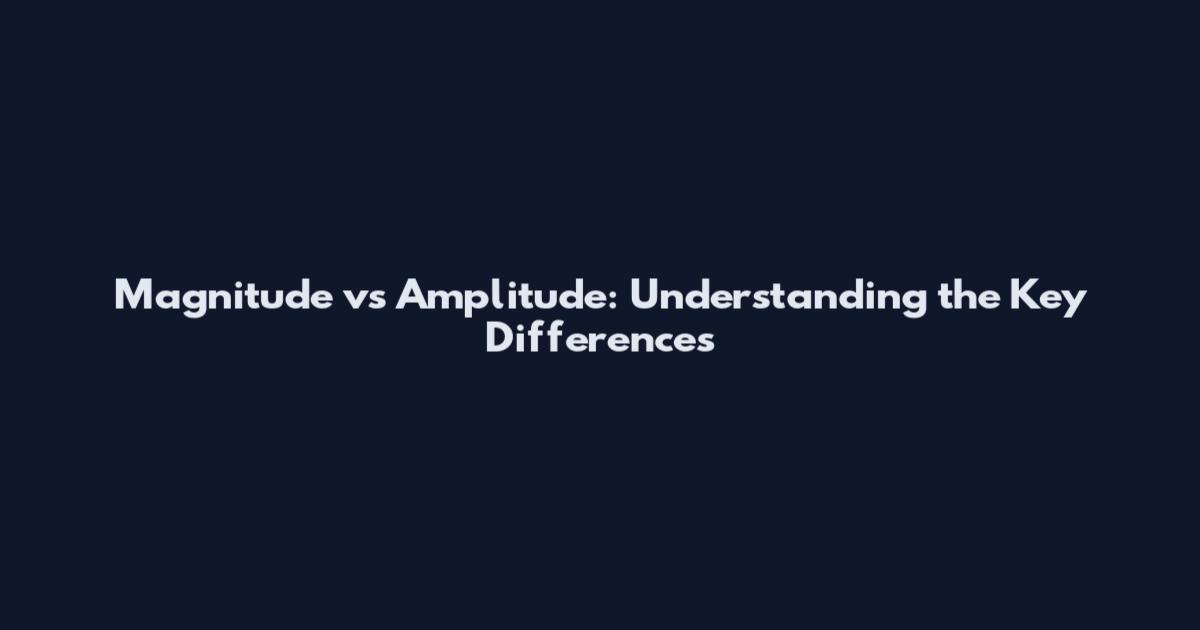 Magnitude vs Amplitude: Understanding the Key Differences