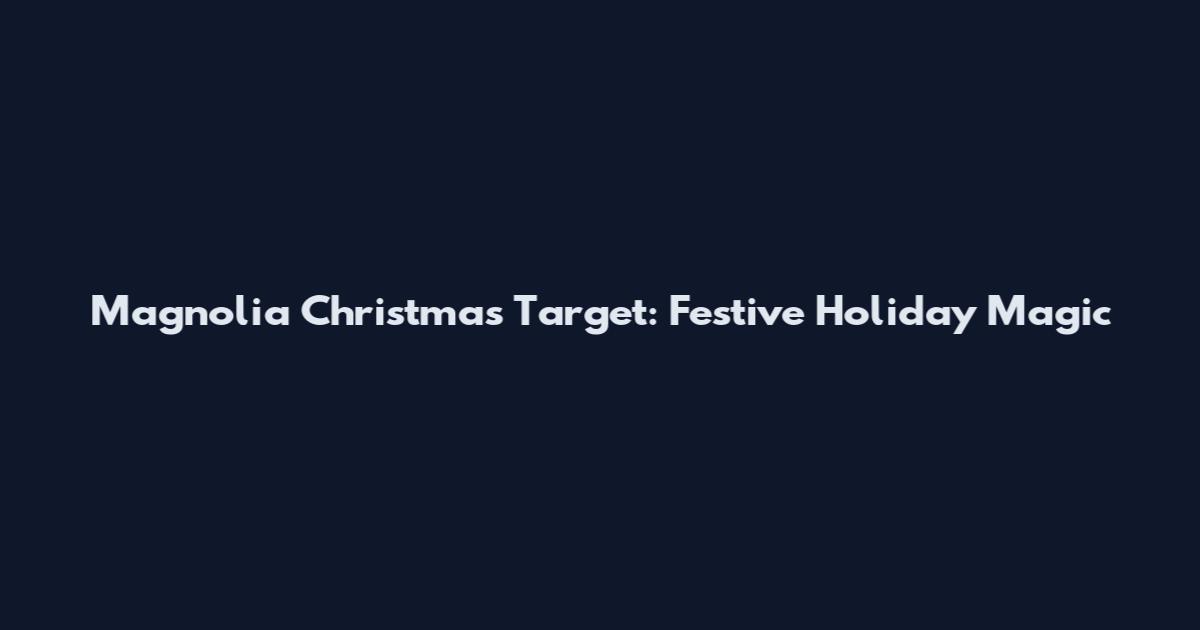 Magnolia Christmas Target: Festive Holiday Magic
