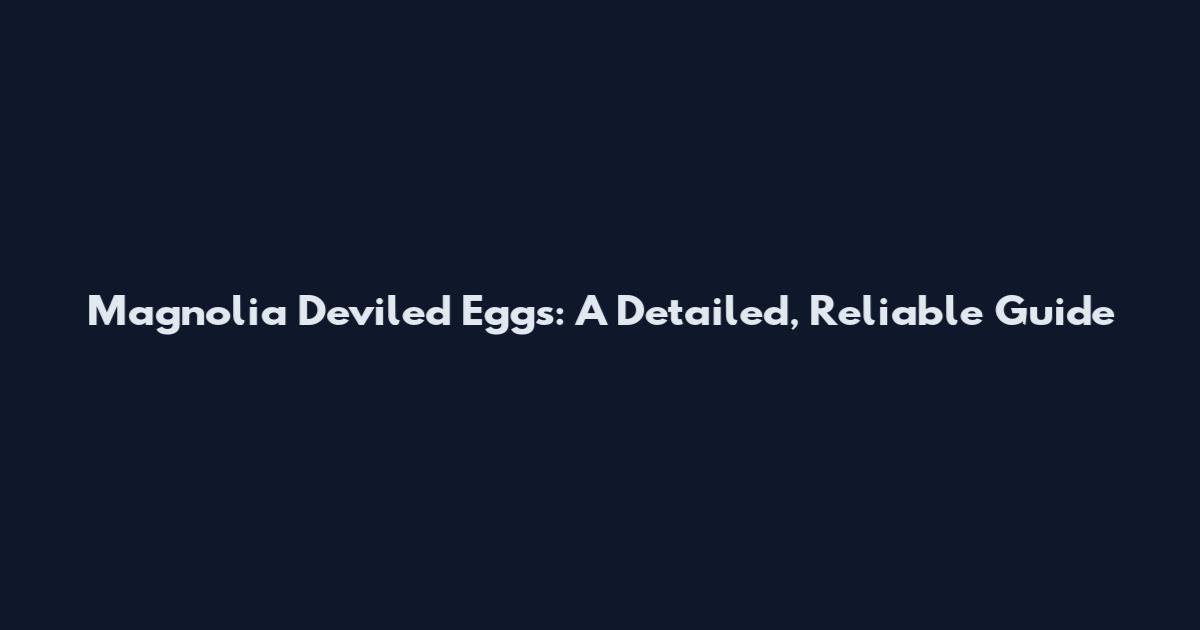 Magnolia Deviled Eggs: A Detailed, Reliable Guide