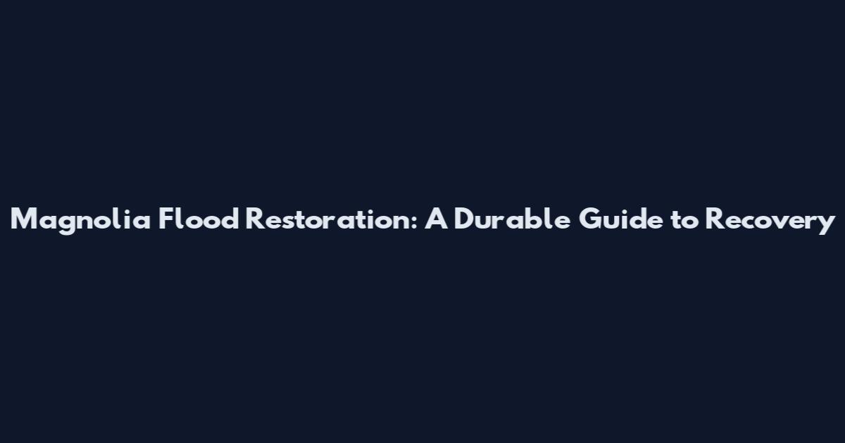 Magnolia Flood Restoration: A Durable Guide to Recovery