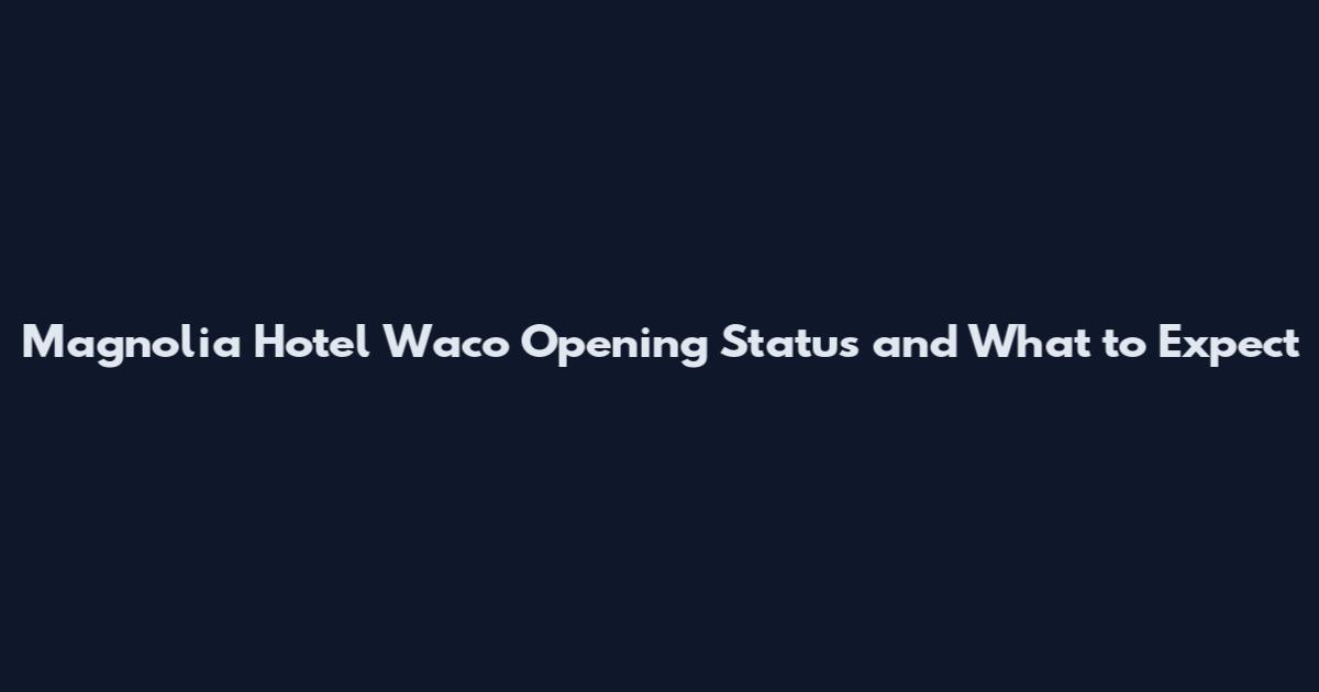 Magnolia Hotel Waco Opening Status and What to Expect