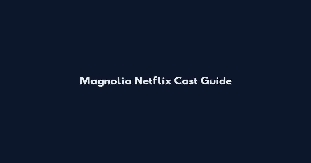 Magnolia Netflix Cast Guide