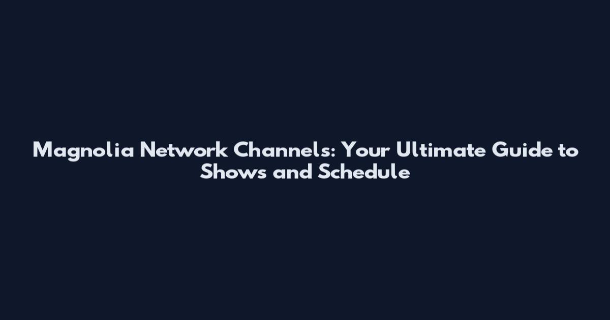 Magnolia Network Channels: Your Ultimate Guide to Shows and Schedule