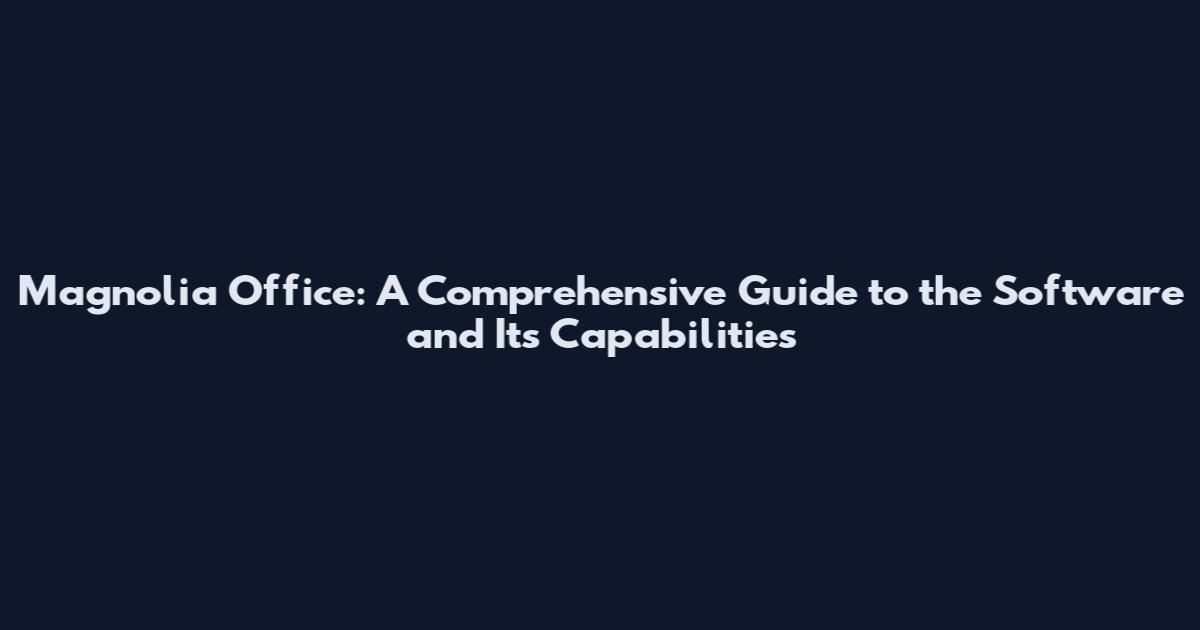 Magnolia Office: A Comprehensive Guide to the Software and Its Capabilities