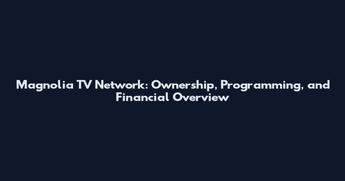 Magnolia TV Network: Ownership, Programming, and Financial Overview