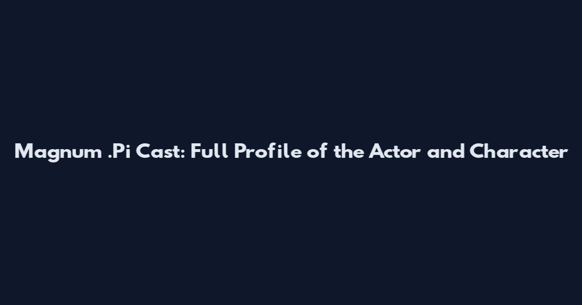 Magnum .Pi Cast: Full Profile of the Actor and Character